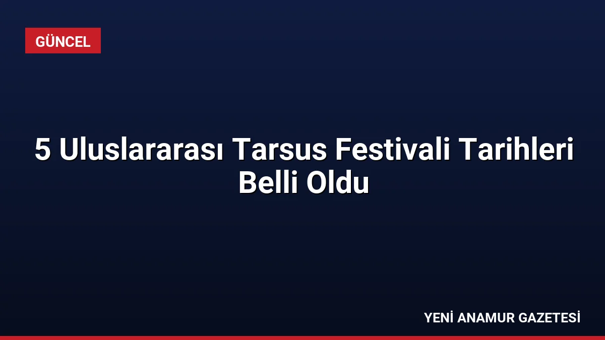 5 Uluslararası Tarsus Festivali Tarihleri Belli Oldu