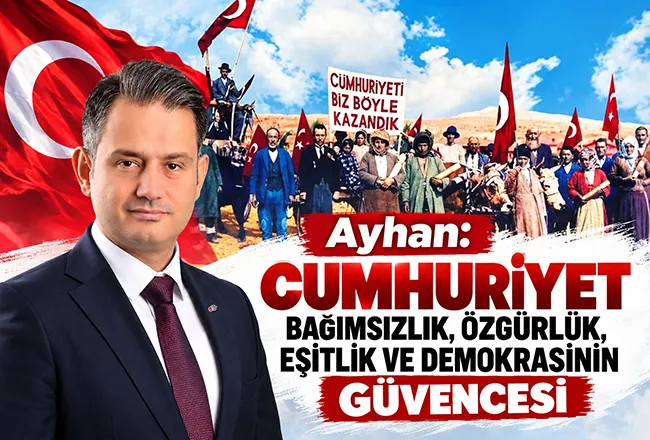 Ayhan: Cumhuriyet Bağımsızlık, Özgürlük, Eşitlik ve Demokrasinin güvencesi