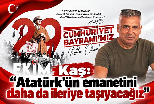 Kaş :’Atatürk’ün emanetini daha da ileriye taşıyacağız’