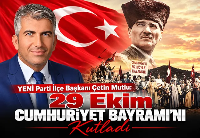 YENİ Parti İlçe  Başkanı Çetin Mutlu’dan: 29 Ekim Cumhuriyet Bayramı Mesajı