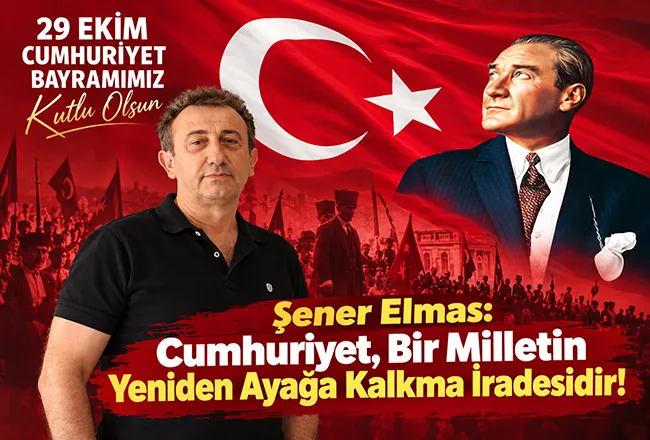 Şener Elmas: Cumhuriyet, Bir Milletin Yeniden Ayağa Kalkma İradesidir!