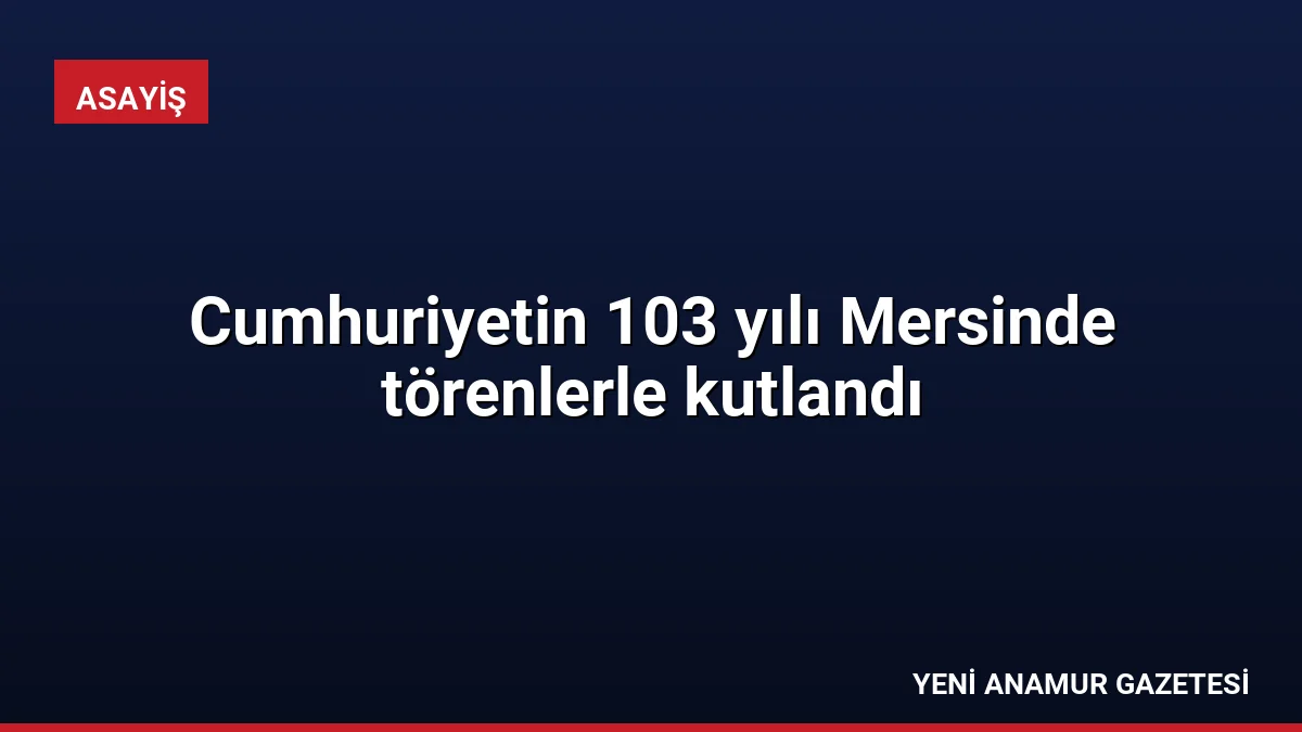 Cumhuriyetin 103 yılı Mersinde törenlerle kutlandı