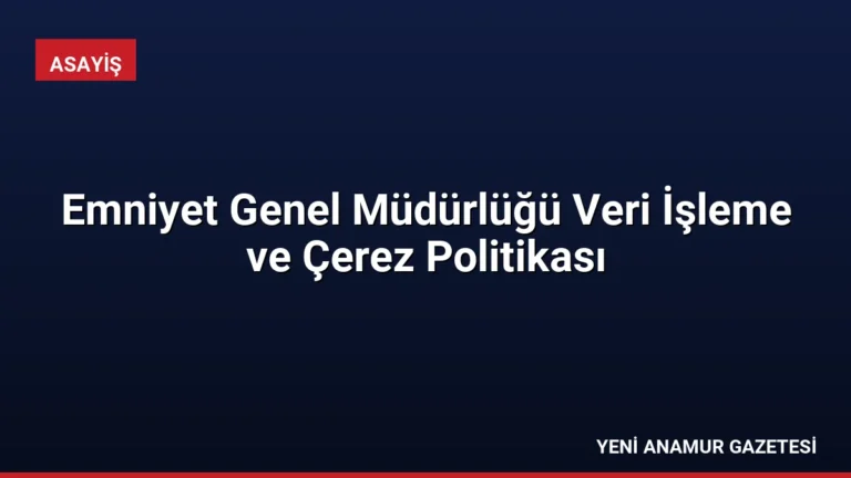 Emniyet Genel Müdürlüğü Veri İşleme ve Çerez Politikası