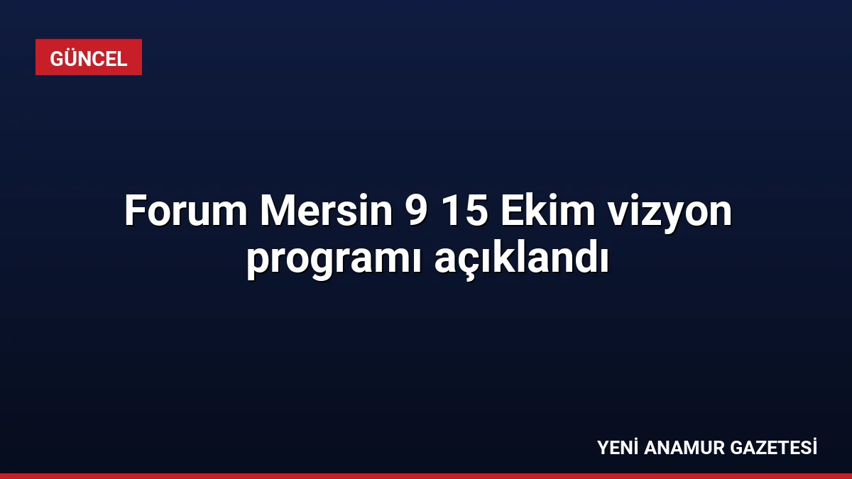 Forum Mersin 9 15 Ekim vizyon programı açıklandı