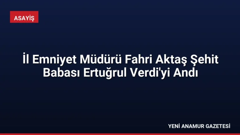 İl Emniyet Müdürü Fahri Aktaş Şehit Babası Ertuğrul Verdi’yi Andı