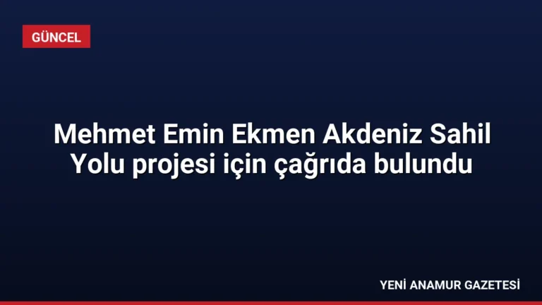 Mehmet Emin Ekmen Akdeniz Sahil Yolu projesi için çağrıda bulundu