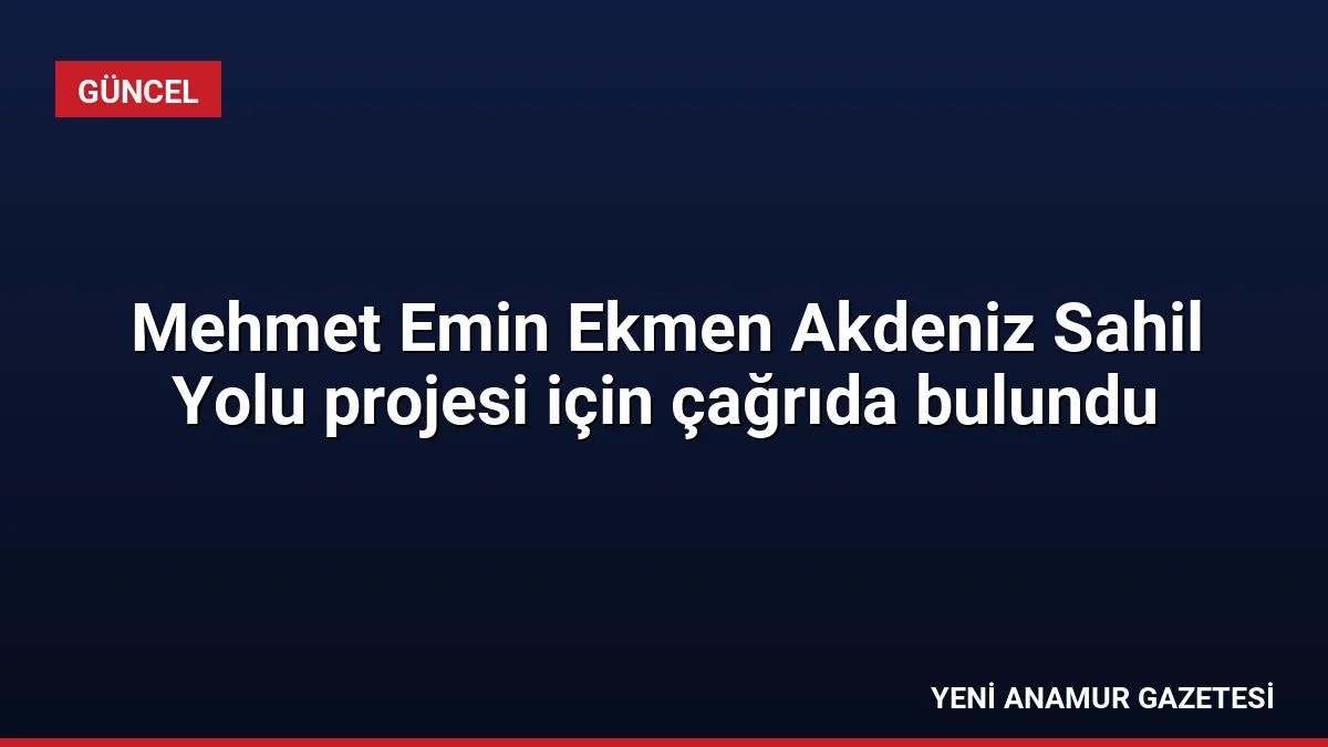 Mehmet Emin Ekmen Akdeniz Sahil Yolu projesi için çağrıda bulundu