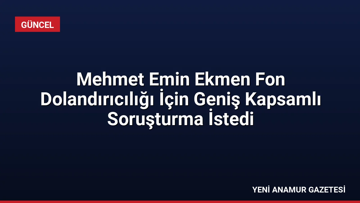 Mehmet Emin Ekmen Fon Dolandırıcılığı İçin Geniş Kapsamlı Soruşturma İstedi