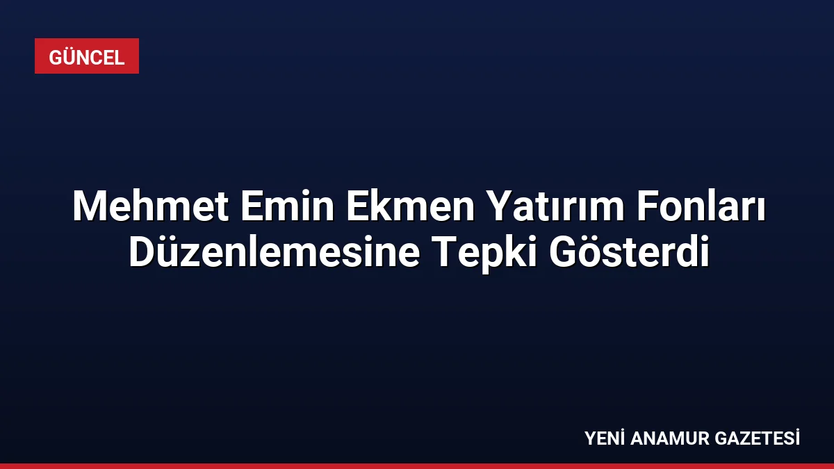 Mehmet Emin Ekmen Yatırım Fonları Düzenlemesine Tepki Gösterdi
