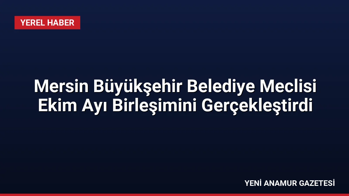 Mersin Büyükşehir Belediye Meclisi Ekim Ayı Birleşimini Gerçekleştirdi