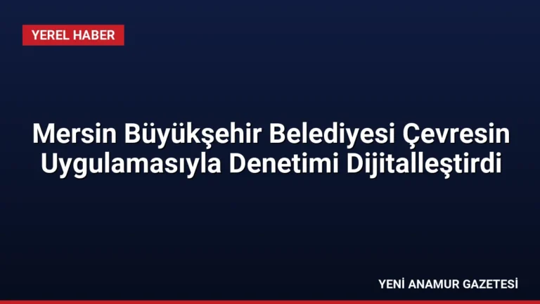 Mersin Büyükşehir Belediyesi Çevresin Uygulamasıyla Denetimi Dijitalleştirdi