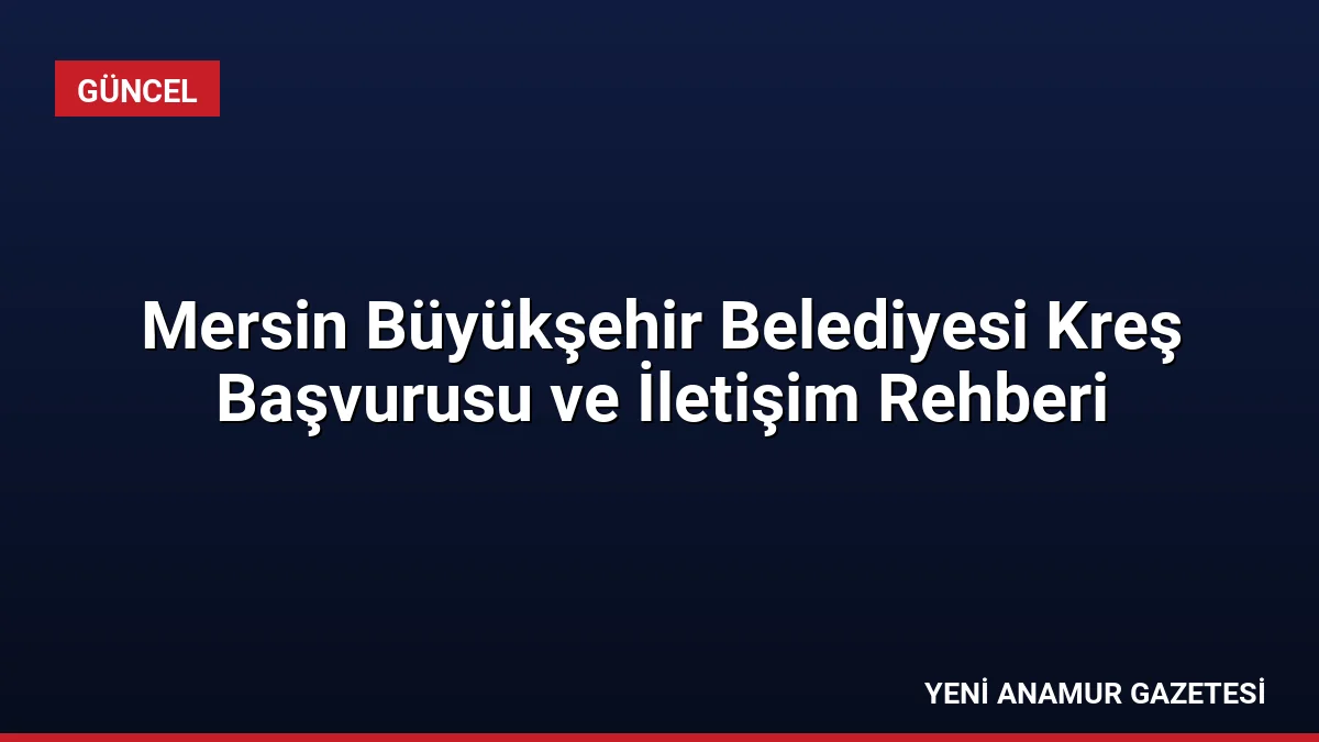 Mersin Büyükşehir Belediyesi Kreş Başvurusu ve İletişim Rehberi