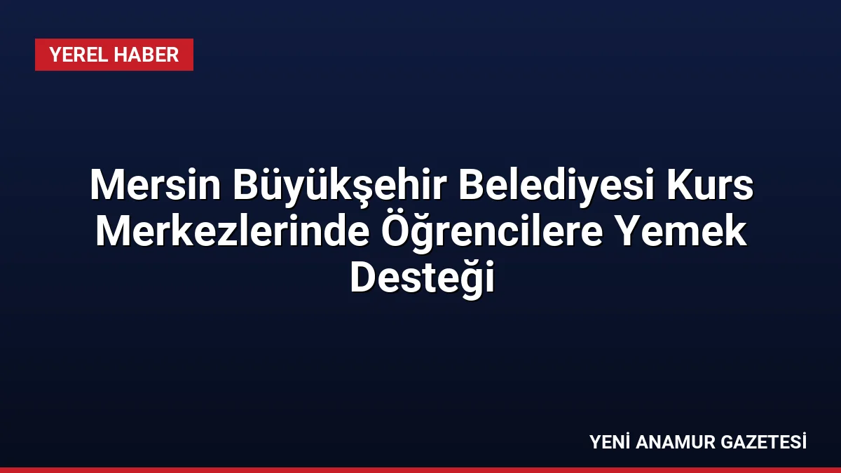 Mersin Büyükşehir Belediyesi Kurs Merkezlerinde Öğrencilere Yemek Desteği