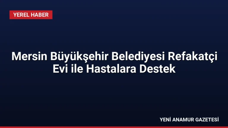 Mersin Büyükşehir Belediyesi Refakatçi Evi ile Hastalara Destek