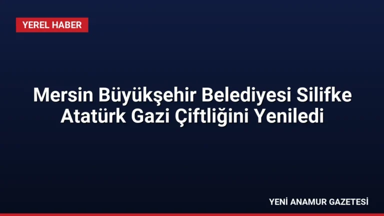 Mersin Büyükşehir Belediyesi Silifke Atatürk Gazi Çiftliğini Yeniledi