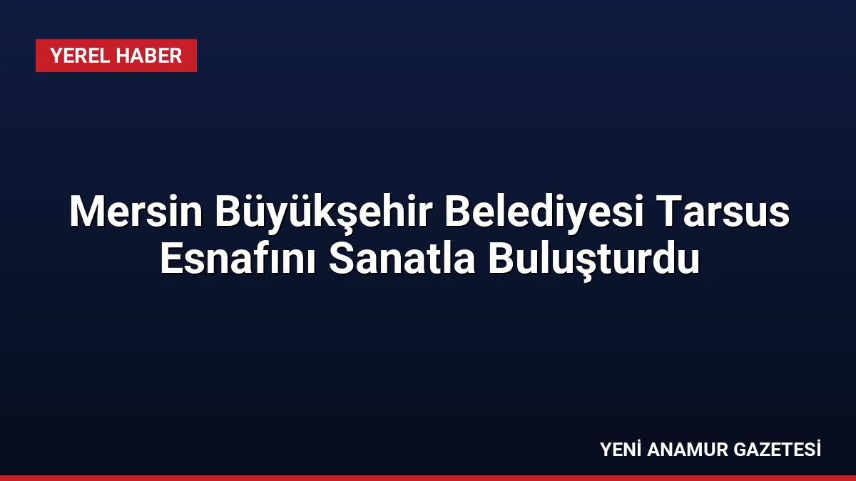 Mersin Büyükşehir Belediyesi Tarsus Esnafını Sanatla Buluşturdu