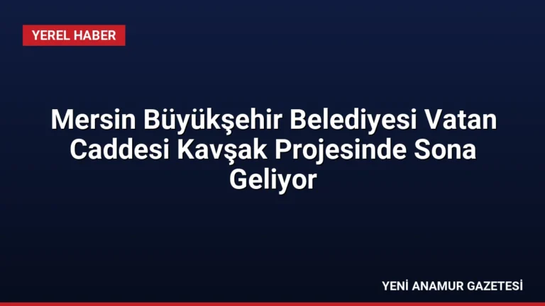 Mersin Büyükşehir Belediyesi Vatan Caddesi Kavşak Projesinde Sona Geliyor