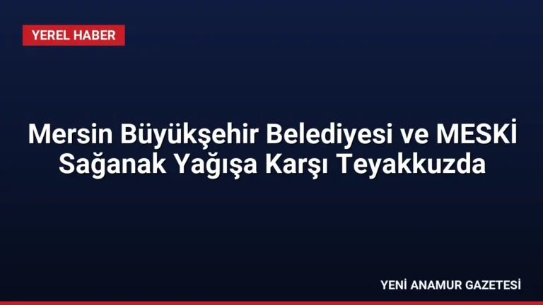 Mersin Büyükşehir Belediyesi ve MESKİ Sağanak Yağışa Karşı Teyakkuzda