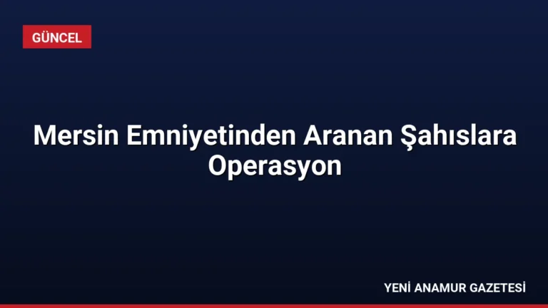 Mersin Emniyetinden Aranan Şahıslara Operasyon