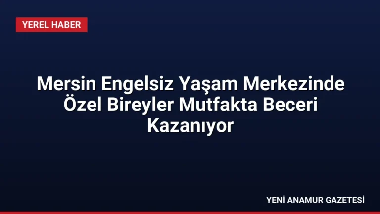 Mersin Engelsiz Yaşam Merkezinde Özel Bireyler Mutfakta Beceri Kazanıyor