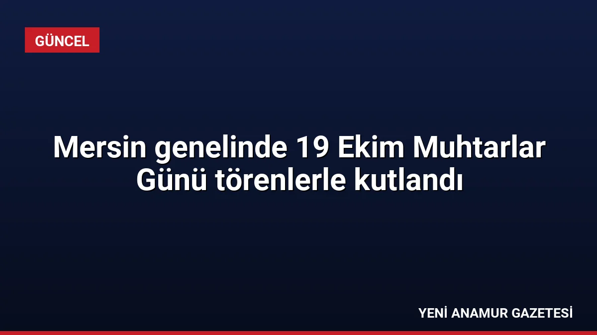 Mersin genelinde 19 Ekim Muhtarlar Günü törenlerle kutlandı