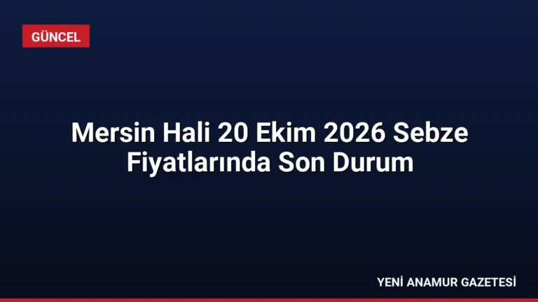 Mersin Hali 20 Ekim 2026 Sebze Fiyatlarında Son Durum
