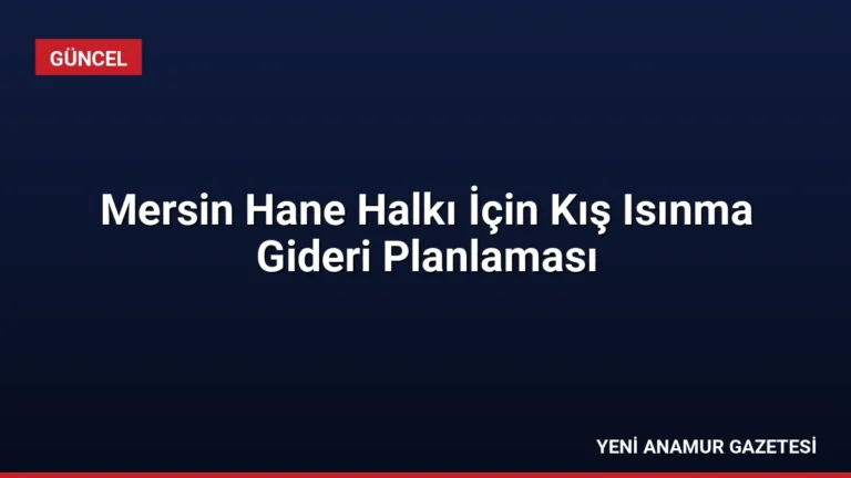 Mersin Hane Halkı İçin Kış Isınma Gideri Planlaması