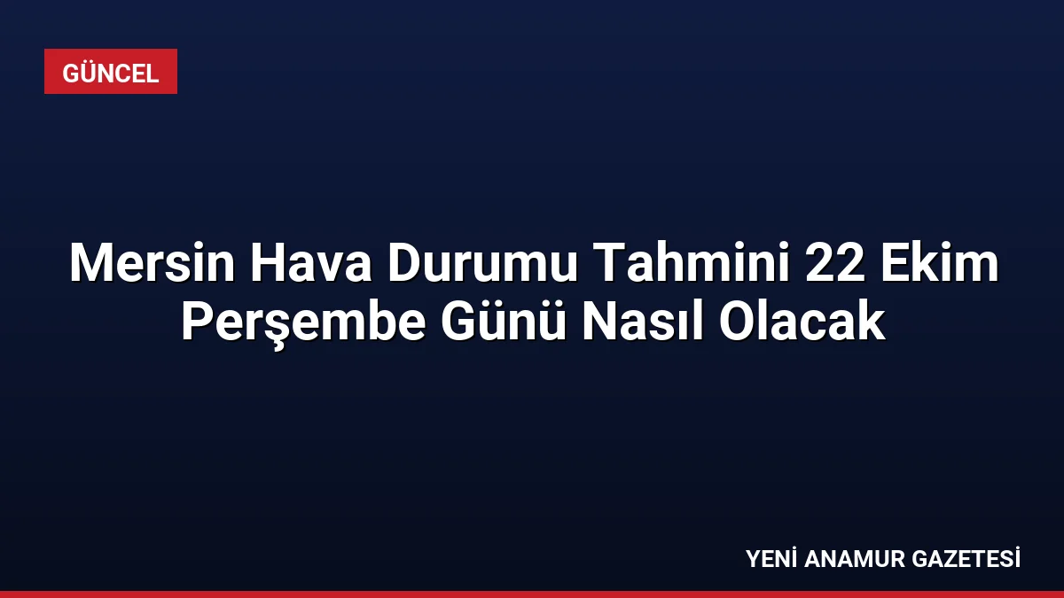 Mersin Hava Durumu Tahmini 22 Ekim Perşembe Günü Nasıl Olacak