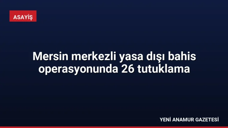 Mersin merkezli yasa dışı bahis operasyonunda 26 tutuklama