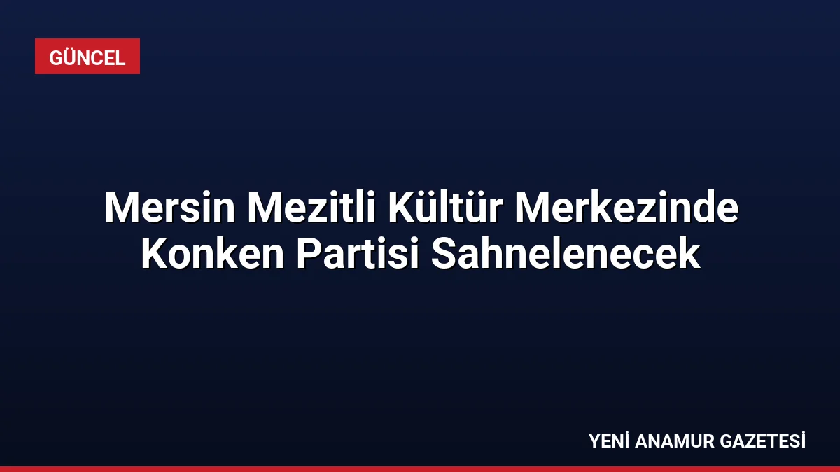 Mersin Mezitli Kültür Merkezinde Konken Partisi Sahnelenecek