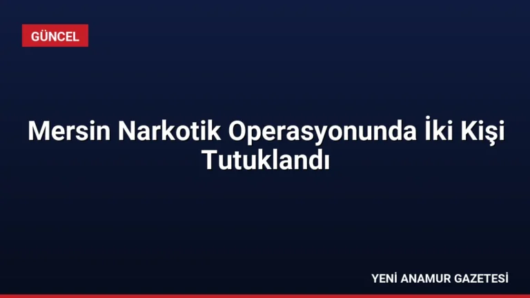 Mersin Narkotik Operasyonunda İki Kişi Tutuklandı