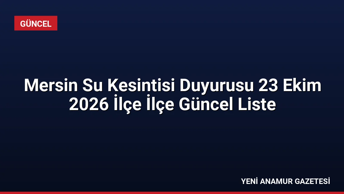 Mersin Su Kesintisi Duyurusu 23 Ekim 2026 İlçe İlçe Güncel Liste