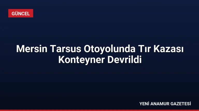 Mersin Tarsus Otoyolunda Tır Kazası Konteyner Devrildi