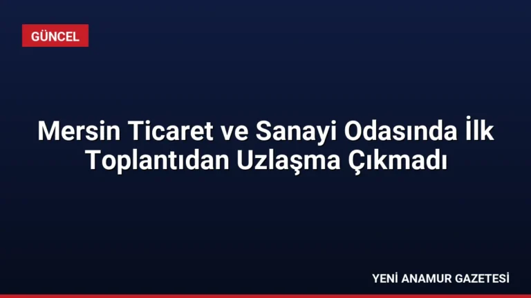 Mersin Ticaret ve Sanayi Odasında İlk Toplantıdan Uzlaşma Çıkmadı