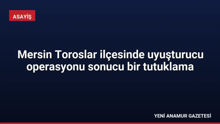 Mersin Toroslar ilçesinde uyuşturucu operasyonu sonucu bir tutuklama