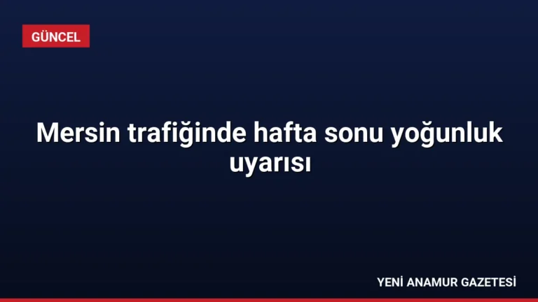 Mersin trafiğinde hafta sonu yoğunluk uyarısı