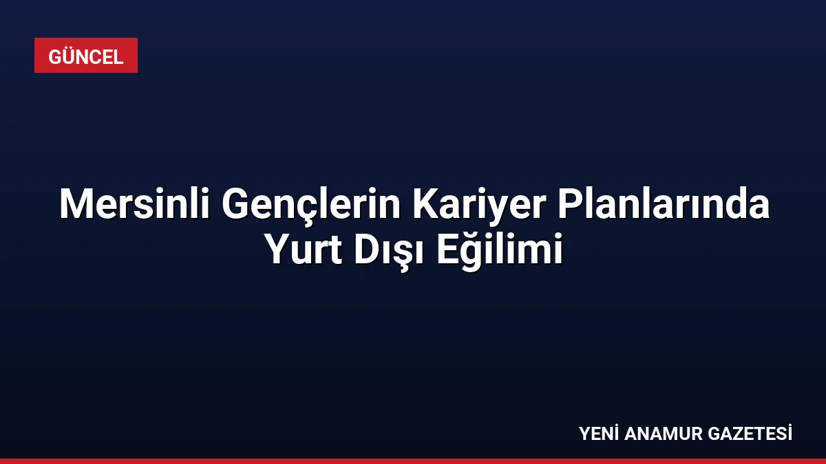 Mersinli Gençlerin Kariyer Planlarında Yurt Dışı Eğilimi