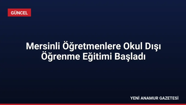 Mersinli Öğretmenlere Okul Dışı Öğrenme Eğitimi Başladı
