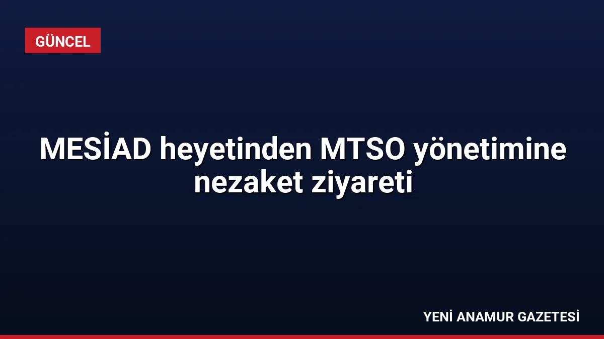 MESİAD heyetinden MTSO yönetimine nezaket ziyareti