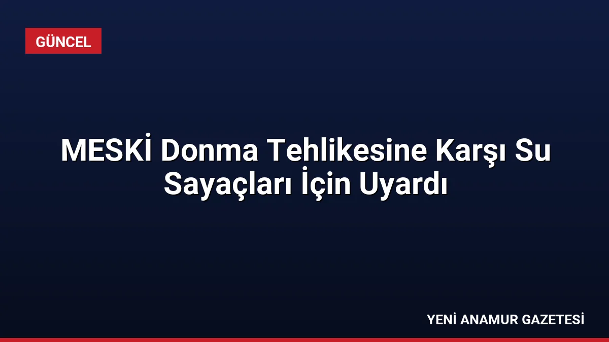 MESKİ Donma Tehlikesine Karşı Su Sayaçları İçin Uyardı