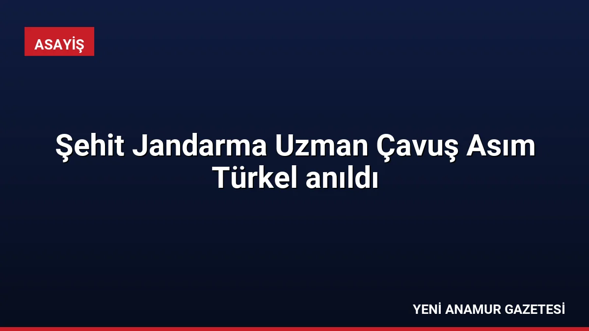 Şehit Jandarma Uzman Çavuş Asım Türkel anıldı