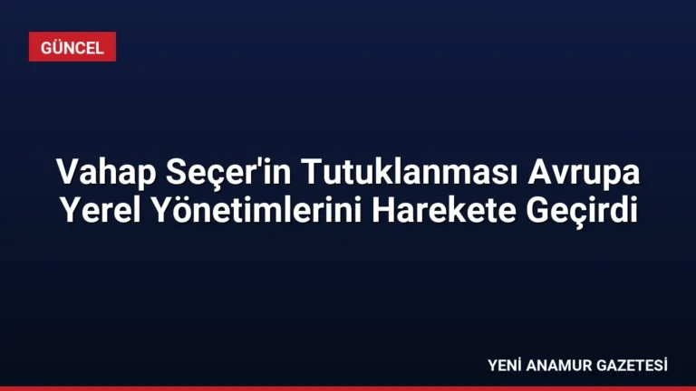 Vahap Seçer’in Tutuklanması Avrupa Yerel Yönetimlerini Harekete Geçirdi