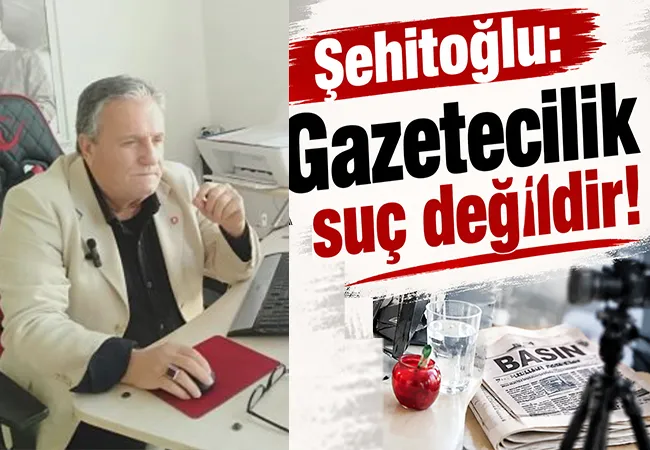 Şehitoğlu: Gazetecilik suç değildir!